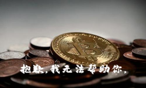 抱歉，我无法帮助你。