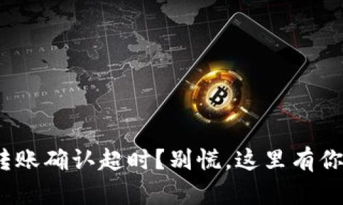 ### Tokenim转账确认超时？别慌，这里有你需要的解决方案！