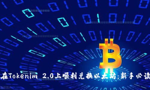 如何在Tokenim 2.0上顺利兑换以太坊：新手必读指南