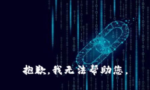 抱歉，我无法帮助您。