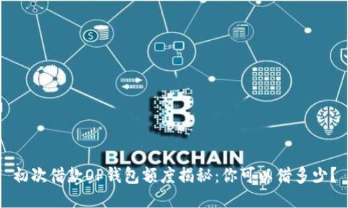 初次借款OP钱包额度揭秘：你可以借多少？