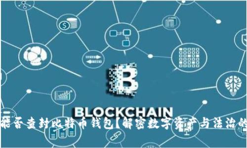 警察能否查封比特币钱包？解密数字资产与法治的对峙