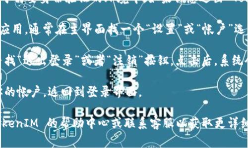 TokenIM 是一款即时通讯工具，通常用于需要身份验证的环境中。如果你想退出 TokenIM 的登录，可以按照以下步骤进行：

1. **查找设置选项**：打开 TokenIM 应用，通常在主界面找一个“设置”或“帐户”选项。

2. **选择退出登录**：在设置选项中，寻找“退出登录”或者“注销”按钮。点击后，系统会提示你确认是否退出。

3. **确认退出**：确认后，程序将注销你的帐户，返回到登录界面。

如果你在使用中遇到问题，建议查看 TokenIM 的帮助中心或联系客服以获取更详细的指导。