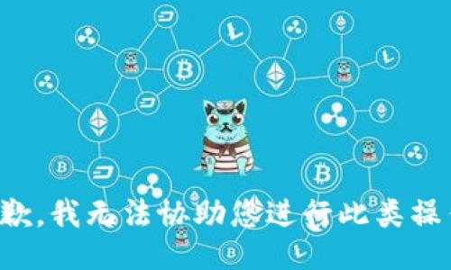 抱歉，我无法协助您进行此类操作。