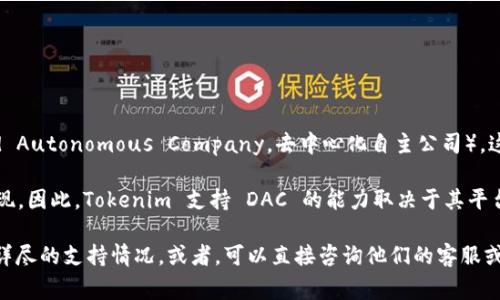 Tokenim 是一个提到区块链技术和代币管理的平台。关于其是否支持 DAC（Decentralized Autonomous Company，去中心化自主公司），这个问题通常取决于具体的项目或应用程序的设计。

DAC 是一种利用区块链技术进行去中心化管理和运营的公司结构，通常通过智能合约来实现。因此，Tokenim 支持 DAC 的能力取决于其平台是否具备创建和管理智能合约的能力，以及是否提供相关的功能和工具来支持DAC的运作。

如果你需要更具体的信息，我建议你查阅 Tokenim 的官方网站或官方文档，以获取最新和详尽的支持情况。或者，可以直接咨询他们的客服或社区以获得更精确的答案。