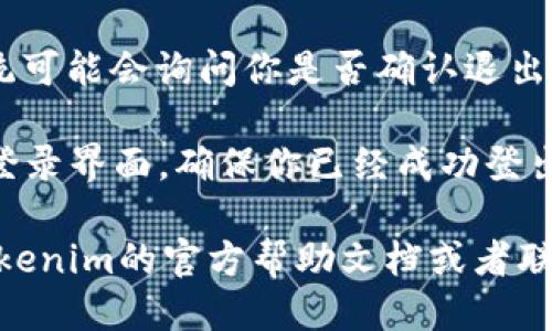 退出Tokenim 2.0的登录可以按照以下步骤进行：

1. **打开Tokenim应用**：首先，你需要在设备上打开Tokenim 2.0应用程序。

2. **进入个人设置**：通常，你会在应用的主界面找到一个个人中心或者设置图标，点击进入。

3. **找到退出登录选项**：在个人设置页面中，向下滚动查找“退出登录”或“登出”选项，通常会以按钮形式展示。

4. **确认退出**：点击“退出登录”后，系统可能会询问你是否确认退出，确认后即可完成退出操作。

5. **检查状态**：在退出后，可以返回到登录界面，确保你已经成功登出。

如果在使用过程中遇到问题，建议查阅Tokenim的官方帮助文档或者联系客服以获取更多支持。