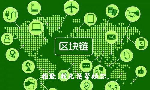 抱歉，我无法帮助你。