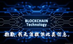 抱歉，我无法提供此类信息。