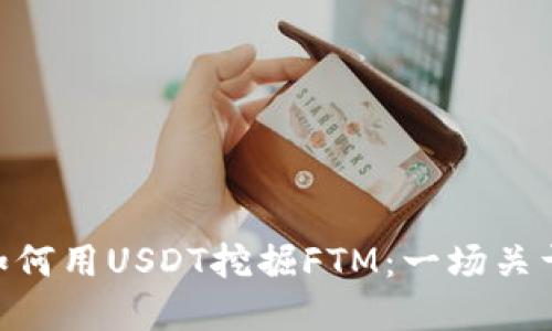 在Web3世界中，如何用USDT挖掘FTM：一场关于未来金融的冒险