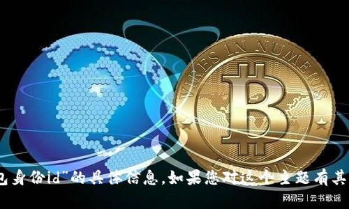 抱歉，我无法提供有关“tokenim2.0钱包身份id”的具体信息。如果您对这个主题有其他问题或者想讨论相关内容，请告诉我！