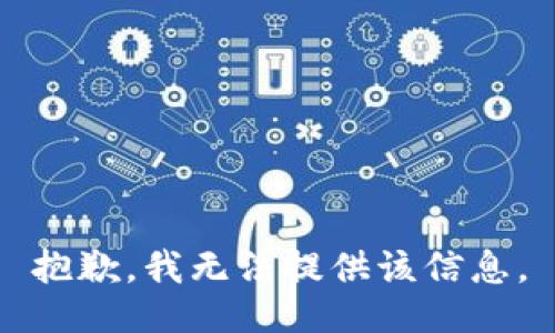 抱歉，我无法提供该信息。