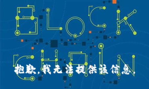 抱歉，我无法提供该信息。