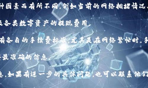 关于从火币（Huobi）提币到Tokenim 2.0的手续费问题，具体情况可能会因多种因素而有所不同，例如当前的网络拥堵情况、提币的资产类型以及火币平台的具体规定。在此情况下，一般建议您亲自查看：

1. **火币平台的手续费说明**：火币的平台上通常会有手续费的详细说明以及各类数字资产的提现费用。
  
2. **Tokenim 2.0的网络情况**：不同的区块链网络（如以太坊、币安链等）都有各自的手续费标准，尤其是在网络繁忙时，手续费可能会提升。

3. **实时数据**：一些币种在提币时可能会有行情波动，您可以实时查看，获得最准确的信息。

总之，建议您登录火币官方平台，查看您所要提币的具体细节和相关的费用信息。如果有进一步的具体问题，也可以联系他们的客服以获得更准确的信息。