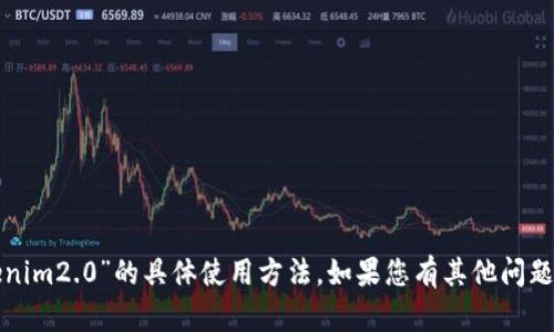 抱歉，我无法提供关于“tokenim2.0”的具体使用方法。如果您有其他问题或话题需要讨论，请告诉我！