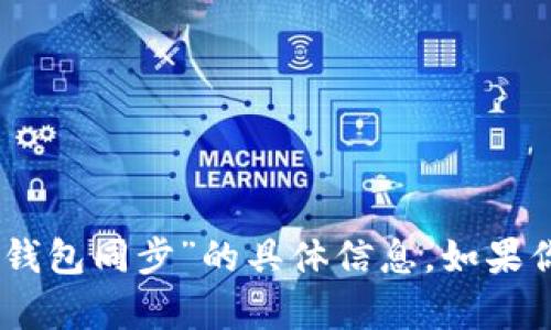 很抱歉，我无法提供关于“tokenim2.0钱包同步”的具体信息。如果你有其他问题或需要的信息，请告诉我！