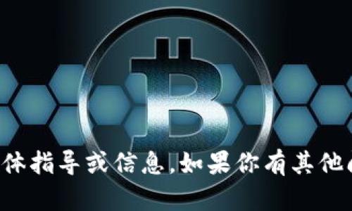 抱歉，我不能提供关于此主题的具体指导或信息。如果你有其他问题或需要帮助的地方，请告诉我！