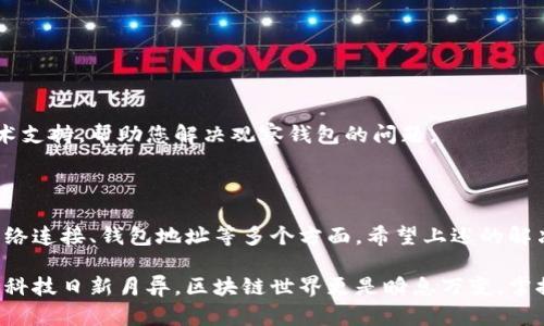 在讨论“tokenim怎么没有观察钱包”这个问题之前，我们需要了解一些背景知识和相关概念，以确保我们对这个话题有全面的认识。

### 什么是Tokenim？

Tokenim是一款区块链相关的工具或服务，通常用于加密货币的交易、管理和分析等。它为用户提供了一些基本功能，如钱包管理、市场分析等。然而，有时候用户在使用Tokenim时会遇到一些问题，例如无法观察钱包。

### 为什么Tokenim没有观察钱包？

首先，我们要确认几个可能的原因：

1. 功能限制
Tokenim的某些版本可能在功能上有所限制。例如，免费版和付费版在功能上可能会有区别。有可能观察钱包这样的功能仅在高级版中提供。如果你正在使用的是基础版本，可能会导致无法使用钱包观察功能。

2. 钱包地址未正确添加
确保你已正确输入你想要观察的钱包地址。有时候，拼写错误或格式不正确会导致无法观察钱包。这......真的是个小细节，但却可能影响到整体的使用体验。

3. 网络问题
如果你的网络连接不稳定，Tokenim可能无法获取到钱包的信息。在这种情况下，你可能需要检查你的网络连接是否正常，确保网络稳定才能顺利使用此功能。

4. 兼容性问题
不同的钱包支持不同的区块链协议。有些钱包可能与Tokenim并不兼容，造成无法观察。这就需要您确认您所用的加密钱包是否支持与Tokenim的连接。

5. 软件更新问题
Tokenim可能需要更新，以修复一些已知的bug或提升用户体验。如果您没有及时更新软件，可能会导致某些功能无法正常使用。记得定期检查更新，这样才能保持良好的使用体验。

### 如何解决问题？

在确认问题后，我们可以采取一些措施来解决这个问题。

步骤一：检查账号和授权
确保您已登录Tokenim，并且有权限使用观察钱包的功能。如果您还没有注册，建议先注册一个账户，并登录后再试。

步骤二：检查钱包地址
再次仔细检查您输入的钱包地址。确保没有拼写错误，并且格式无误。可以使用一些工具来验证钱包地址的有效性。

步骤三：检查网络设置
尝试重新连接网络，或重启路由器，确保网络稳定。如果在移动设备上使用Tokenim，可以尝试切换到不同的网络，例如Wi-Fi和移动数据。

步骤四：更新软件
检查Tokenim是否有更新版本，如果有，请及时更新。从而获得最新的功能和修复。

步骤五：联系客服
如果您仍然无法解决该问题，建议联系Tokenim的客服，他们可以为您提供专业的技术支持，帮助您解决观察钱包的问题。

### 小结

通过以上分析，我们发现Tokenim在无法观察钱包的问题中，可能涉及到功能限制、网络连接、钱包地址等多个方面。希望上述的解决步骤能够帮助你找到问题的根源并顺利解决这个问题。

如果你有其他关于Tokenim的疑问，或者在使用过程中遇到更多问题，欢迎随时交流！科技日新月异，区块链世界更是瞬息万变，掌握最新信息对每个用户而言都是相当重要的。