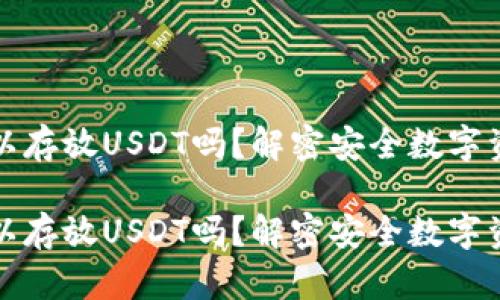 库神冷钱包可以存放USDT吗？解密安全数字资产存储的选择

库神冷钱包可以存放USDT吗？解密安全数字资产存储的选择