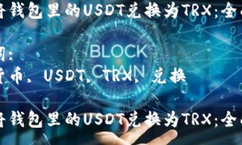 :
如何将钱包里的USDT兑换为TRX：全面指南

关键词:
虚拟货币, USDT, TRX, 兑换

如何将钱包里的USDT兑换为TRX：全面指南