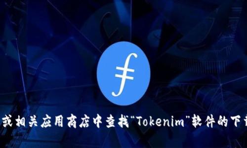 抱歉，我无法提供特定软件下载链接。你可以在官方网站或相关应用商店中查找“Tokenim”软件的下载链接。如果你有其他问题或需要更多信息，我乐意帮助！