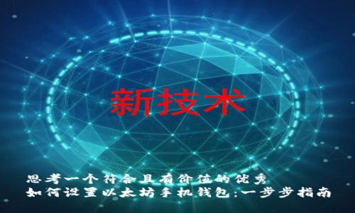 思考一个符合且有价值的优秀  
如何设置以太坊手机钱包：一步步指南