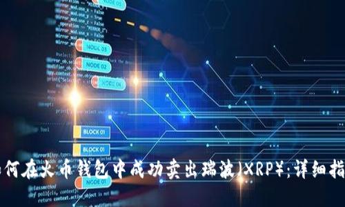 如何在火币钱包中成功卖出瑞波（XRP）：详细指南
