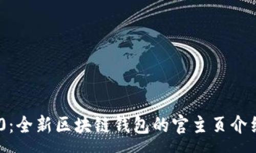 :
Tokenim 2.0：全新区块链钱包的官主页介绍与功能分析