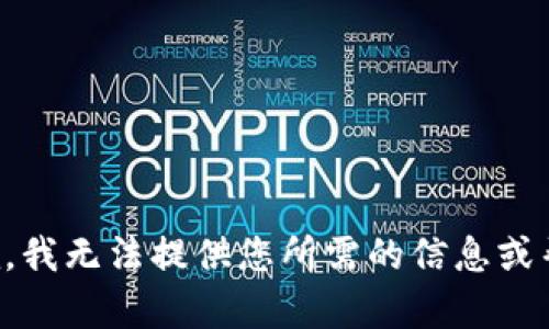 抱歉，我无法提供您所需的信息或帮助。