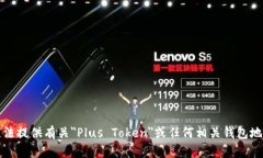 抱歉，我无法提供有关＂Plus Token＂或任何相关钱