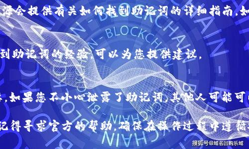 助记词是用于保护用户加密钱包的重要信息，它通常是在创建加密钱包时生成的。若要找到tokenim（或任何其他钱包）的助记词，可以按照以下步骤进行：

1. 检查创建钱包时的文档
当您首次创建Tokenim钱包时，通常会生成一个助记词。有些钱包在注册时会提供一个文本文件或确认窗口，显示此助记词。您需要仔细保存这些信息，确保在需要的时候能找到。

2. 查找钱包设置
某些数字钱包在设置或安全选项中提供查看助记词的功能。您可以打开Tokenim钱包应用，导航到“设置”或“安全”选项，寻找查看助记词的功能。请注意，可能需要您输入密码或进行其他形式的身份验证来保护您的信息。

3. 查阅帮助文档或官方支持
如果您找不到助记词，可以查阅Tokenim的官方文档或帮助支持部分。很多时候，这些资源会提供有关如何找到助记词的详细指南。如果官方文档没有提供，您可以考虑联系官方支持团队，他们可以为您提供具体的帮助。

4. 用户社区和论坛
此外，用户论坛和社区也可能提供有用的经验和指导。有其他用户可能在类似情况下找到助记词的经验，可以为您提供建议。

5. 重要性和安全性提醒
助记词是用户兑换、恢复和管理他们加密资产的关键。因此，妥善保管这个信息至关重要。如果您不小心泄露了助记词，其他人可能可以访问和控制您的资产。建议用户在安全的地方保存助记词，并避免在线分享这些信息。

这些是关于找到Tokenim钱包助记词的一些常见方法。如果您在找回过程中遇到困难，记得寻求官方的帮助。确保在操作过程中遵循安全措施，以保护您的资产。