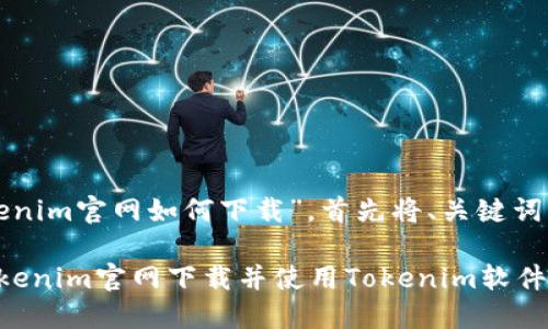 关于“tokenim官网如何下载”，首先将、关键词整理如下：

如何从Tokenim官网下载并使用Tokenim软件