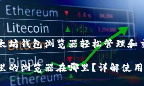 可以通过以太坊钱包浏览器轻松管理和交易数字资产

以太坊钱包里的浏览器在哪里？详解使用和功能