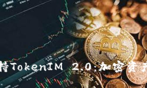 火币网全面支持TokenIM 2.0：加密资产管理的新纪元