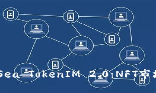 深入解析OpenSea TokenIM 2.0：NFT市场的未来与价值
