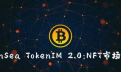 深入解析OpenSea TokenIM 2.0：NFT市场的未来与价值