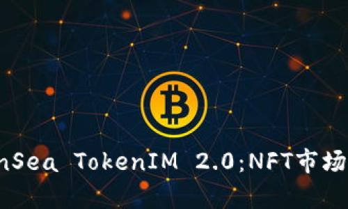 深入解析OpenSea TokenIM 2.0：NFT市场的未来与价值