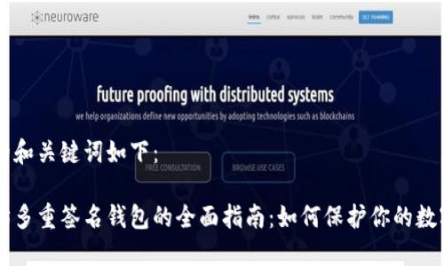 生成的和关键词如下：

以太坊多重签名钱包的全面指南：如何保护你的数字资产