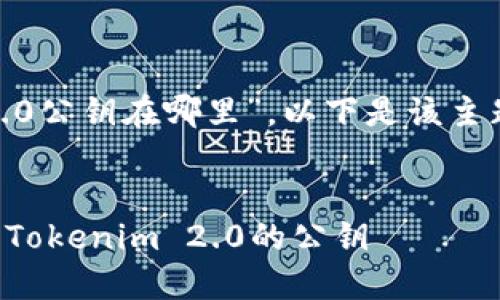关于“tokenim2.0公钥在哪里”，以下是该主题的及相关内容。

:
如何找到和使用Tokenim 2.0的公钥