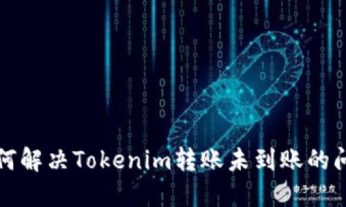 如何解决Tokenim转账未到账的问题
