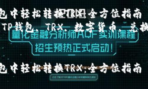 在TP钱包中轻松转换TRX：全方位指南  
关键词：TP钱包, TRX, 数字货币, 兑换指南  


在TP钱包中轻松转换TRX：全方位指南