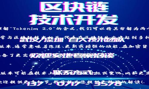 “Tokenim 2.0” 是一个在加密货币和区块链领域的术语。要准确理解“Tokenim 2.0”的含义，我们可以将其分解为两个部分：Tokenim 和 2.0。

1. **Tokenim**：这个词可能是指一种特定的代币、平台或项目，通常与区块链技术相关。代币在区块链生态中起到多种作用，包括作为支付手段、智能合约的执行单位或参与治理的工具。

2. **2.0**：在技术领域，“2.0”往往表示某种技术或产品的第二个版本，通常意味着改进、更新或增强的功能。在加密货币的世界中，类似的命名方式通常是指项目的升级或新特性引入。

结合这两个部分，“Tokenim 2.0”可能意味着某种代币的第二版，具备了更高效、更灵活或更多功能的特点。

### 中文解释：

因此，“Tokenim 2.0” 可以解释为“Tokenim项目的第二版”, 这个版本可能在技术上有了重要的升级或变化，比如更高的交易速度、更低的手续费、更强的安全性等。

如果您对具体的Tokenim项目或其2.0版本有更多具体背景信息，欢迎提供更多细节，我将能为您提供更精确的解读！
