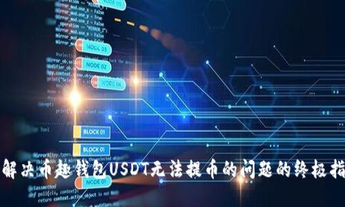 : 解决币趣钱包USDT无法提币的问题的终极指南